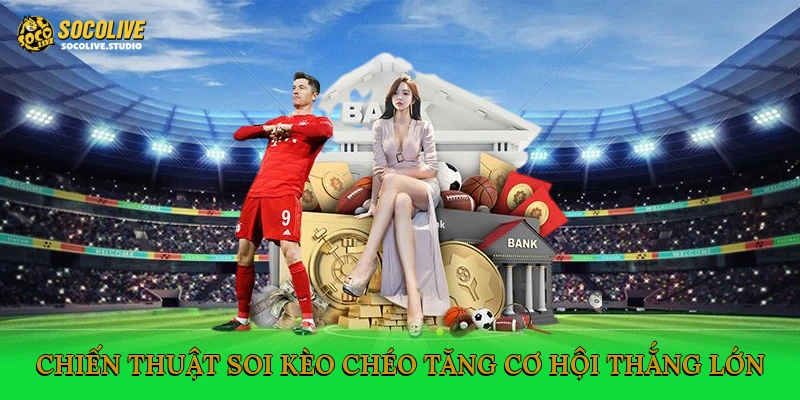 Chiến thuật soi kèo chéo tăng cơ hội thắng lớn